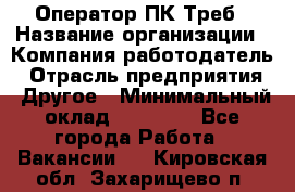 Оператор ПК Треб › Название организации ­ Компания-работодатель › Отрасль предприятия ­ Другое › Минимальный оклад ­ 21 000 - Все города Работа » Вакансии   . Кировская обл.,Захарищево п.